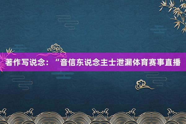 著作写说念：“音信东说念主士泄漏体育赛事直播