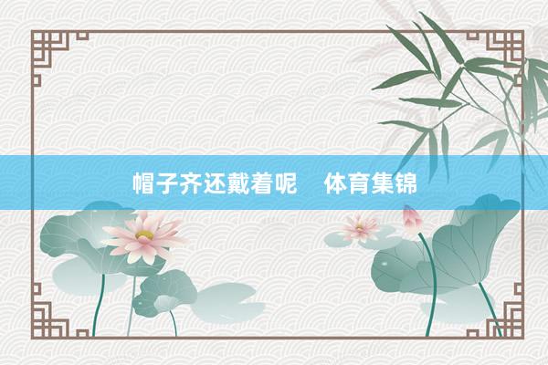 帽子齐还戴着呢    体育集锦