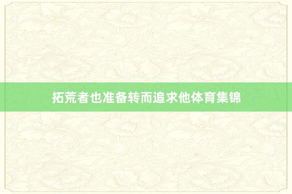 拓荒者也准备转而追求他体育集锦